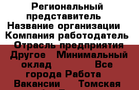 Региональный представитель › Название организации ­ Компания-работодатель › Отрасль предприятия ­ Другое › Минимальный оклад ­ 28 000 - Все города Работа » Вакансии   . Томская обл.,Томск г.